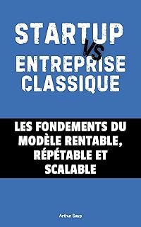 Startup vs Entreprise Classique : Les fondements du modèle rentable, répétable et scalable (STARTUP – Bâtir les fondations t. 1)