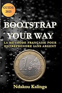 Bootstrap Your Way: La méthode française pour entreprendre sans argent: Le guide étape par étape pour bâtir ton entreprise rentable sans capital, sans équipe et sans investisseurs