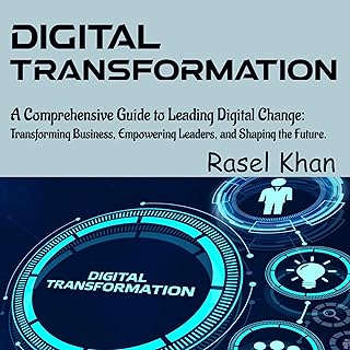 Digital Transformation: A Comprehensive Guide to Leading Digital Change: Transforming Businesses, Empowering Leaders, and Shaping the Future