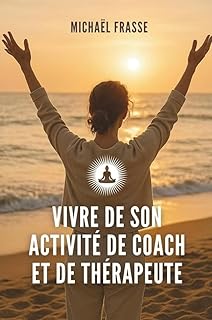 Vivre de son activité de coach et de thérapeute: Le guide pour vous faire connaître, vendre et bâtir votre business avec éthique