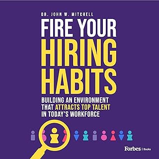 Fire Your Hiring Habits: Building an Environment That Attracts Top Talent in Today
